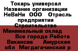 Токарь-универсал › Название организации ­ НеВаНи, ООО › Отрасль предприятия ­ Строительство › Минимальный оклад ­ 65 000 - Все города Работа » Вакансии   . Амурская обл.,Магдагачинский р-н